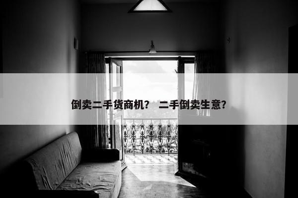 倒卖二手货商机？ 二手倒卖生意？