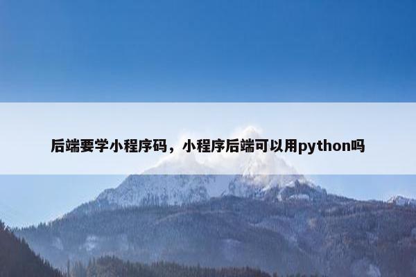 后端要学小程序码，小程序后端可以用python吗