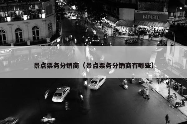 景点票务分销商（景点票务分销商有哪些）