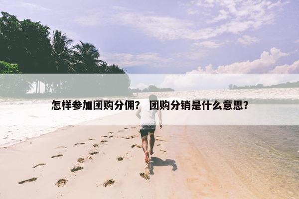 怎样参加团购分佣？ 团购分销是什么意思？