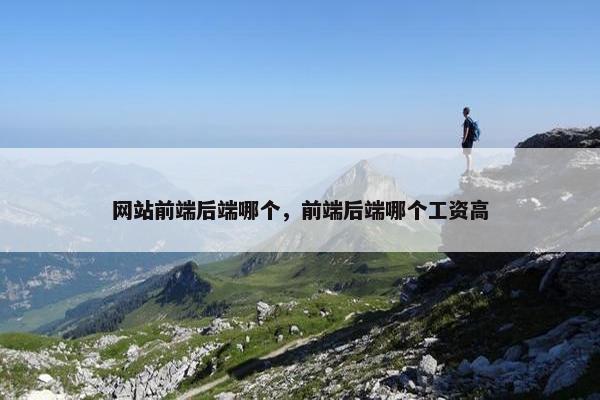 网站前端后端哪个，前端后端哪个工资高
