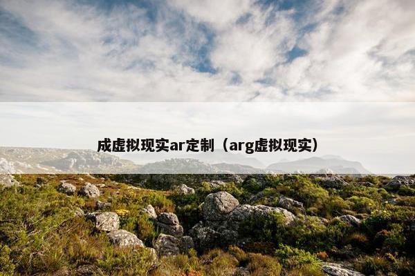 成虚拟现实ar定制（arg虚拟现实）