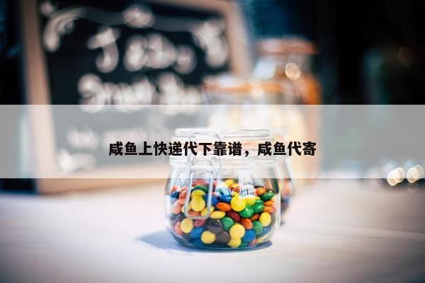 咸鱼上快递代下靠谱，咸鱼代寄