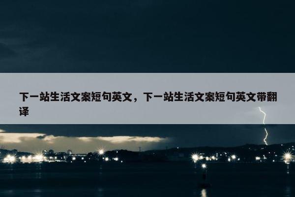 下一站生活文案短句英文，下一站生活文案短句英文带翻译