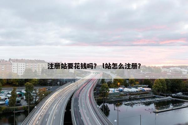注册站要花钱吗？ l站怎么注册？