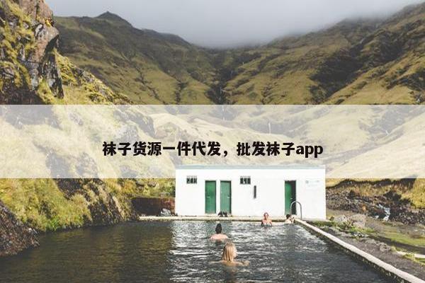 袜子货源一件代发，批发袜子app