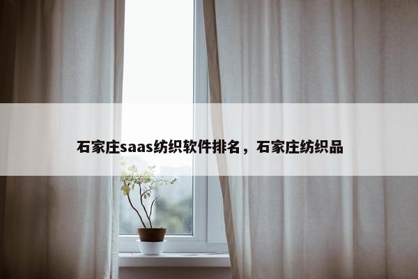 石家庄saas纺织软件排名，石家庄纺织品