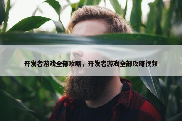 开发者游戏全部攻略，开发者游戏全部攻略视频