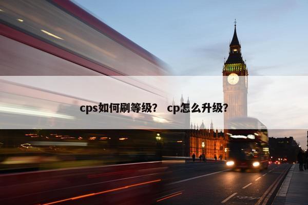 cps如何刷等级？ cp怎么升级？