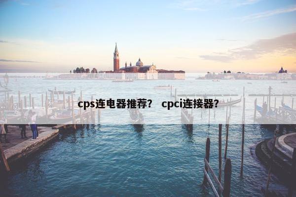 cps连电器推荐？ cpci连接器？