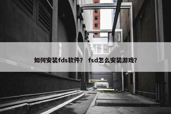 如何安装fds软件？ fsd怎么安装游戏？