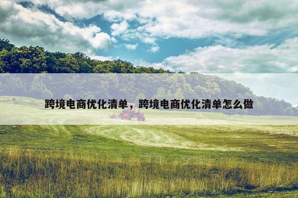 跨境电商优化清单，跨境电商优化清单怎么做