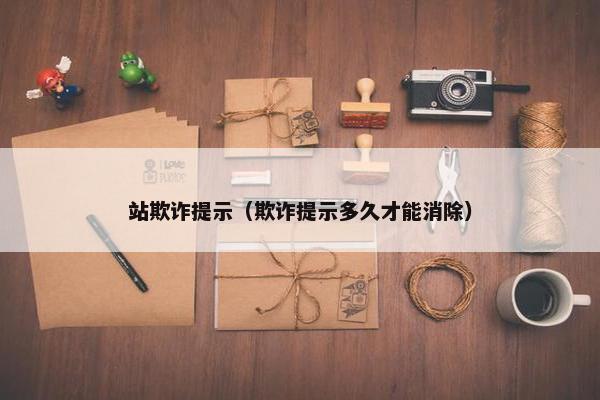 站欺诈提示（欺诈提示多久才能消除）