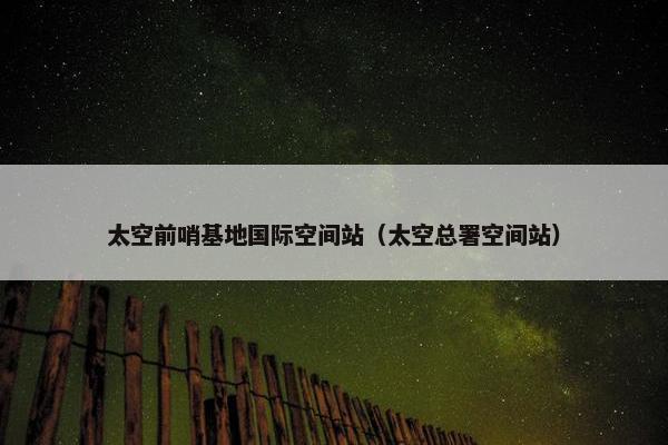 太空前哨基地国际空间站（太空总署空间站）