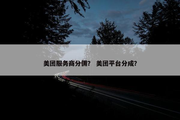 美团服务商分佣？ 美团平台分成？
