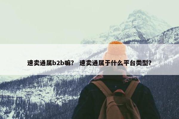 速卖通属b2b嘛？ 速卖通属于什么平台类型？