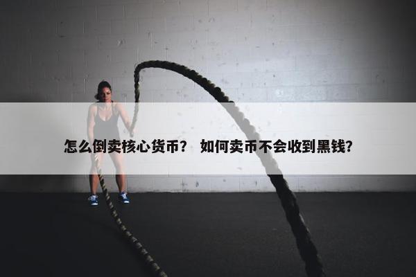 怎么倒卖核心货币？ 如何卖币不会收到黑钱？