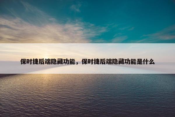 保时捷后端隐藏功能，保时捷后端隐藏功能是什么