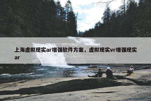 上海虚拟现实ar增强软件方案，虚拟现实vr增强现实ar