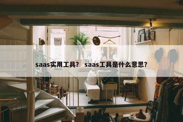 saas实用工具？ saas工具是什么意思？