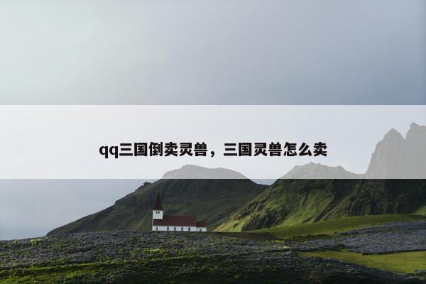 qq三国倒卖灵兽，三国灵兽怎么卖