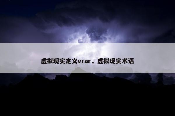 虚拟现实定义vrar，虚拟现实术语