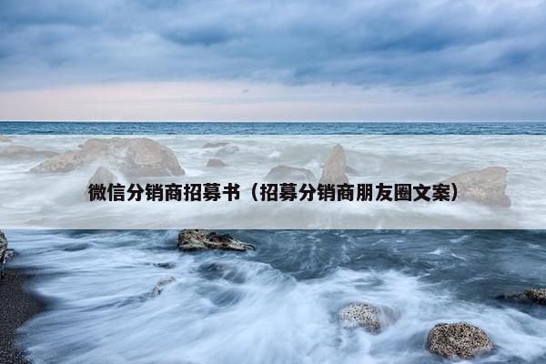 微信分销商招募书（招募分销商朋友圈文案）