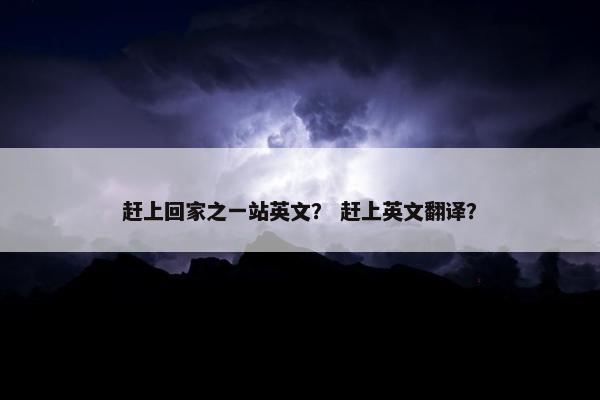 赶上回家之一站英文？ 赶上英文翻译？