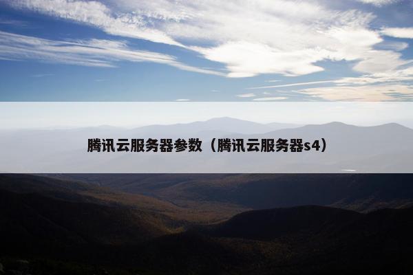 腾讯云服务器参数（腾讯云服务器s4）