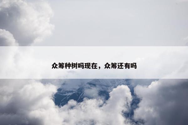众筹种树吗现在，众筹还有吗