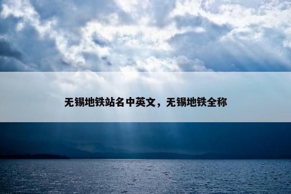 无锡地铁站名中英文，无锡地铁全称