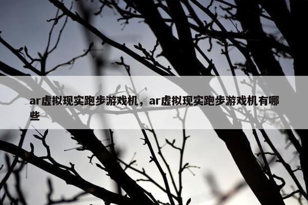 ar虚拟现实跑步游戏机，ar虚拟现实跑步游戏机有哪些