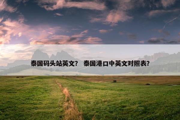 泰国码头站英文？ 泰国港口中英文对照表？