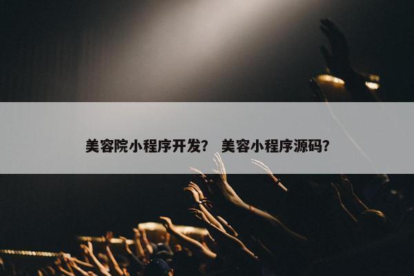 美容院小程序开发？ 美容小程序源码？