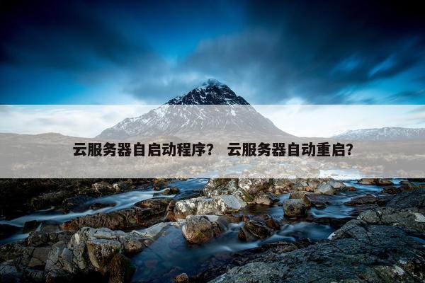 云服务器自启动程序？ 云服务器自动重启？
