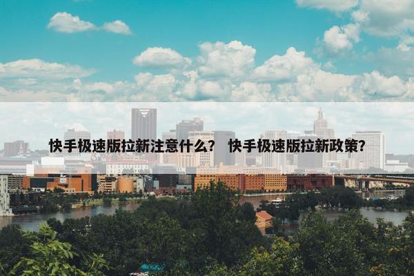 快手极速版拉新注意什么？ 快手极速版拉新政策？