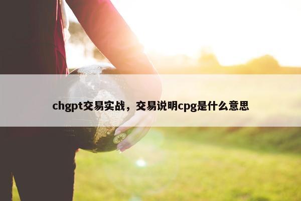 chgpt交易实战，交易说明cpg是什么意思