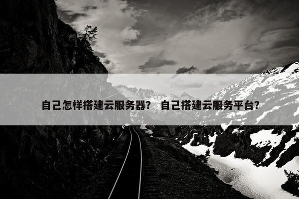 自己怎样搭建云服务器？ 自己搭建云服务平台？