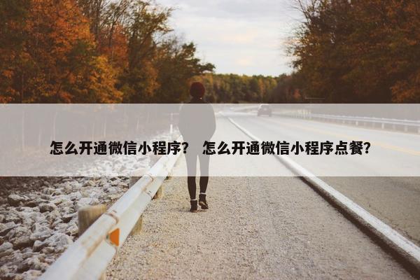 怎么开通微信小程序？ 怎么开通微信小程序点餐？