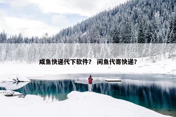 咸鱼快递代下软件？ 闲鱼代寄快递？
