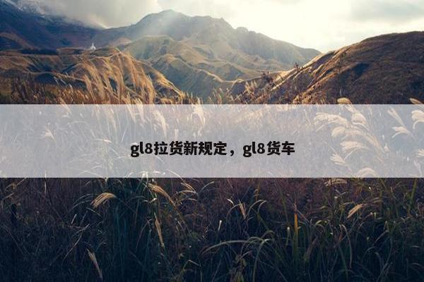 gl8拉货新规定，gl8货车