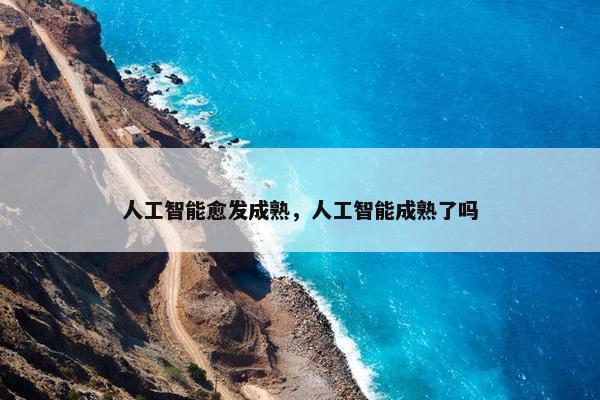 人工智能愈发成熟，人工智能成熟了吗