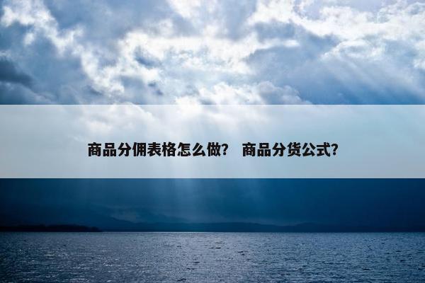 商品分佣表格怎么做？ 商品分货公式？
