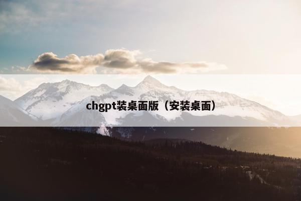 chgpt装桌面版（安装桌面）