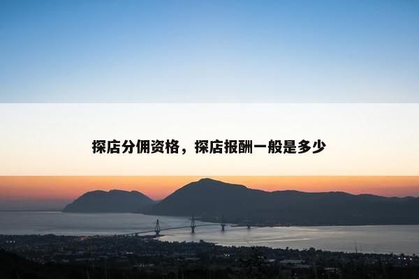 探店分佣资格，探店报酬一般是多少
