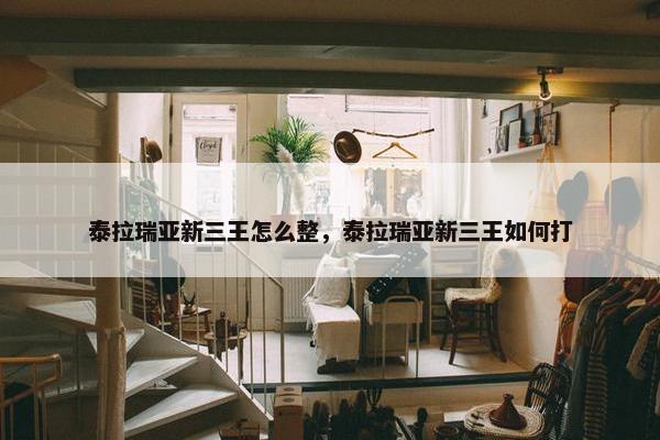 泰拉瑞亚新三王怎么整，泰拉瑞亚新三王如何打