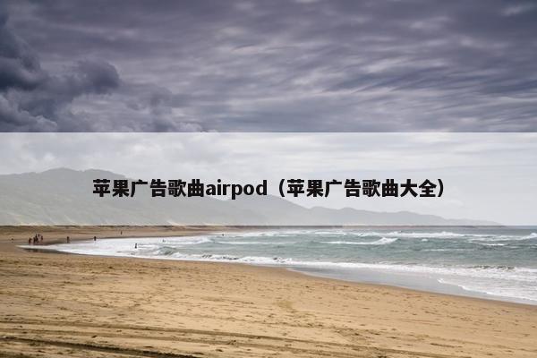 苹果广告歌曲airpod（苹果广告歌曲大全）