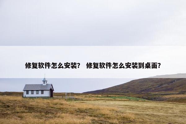 修复软件怎么安装？ 修复软件怎么安装到桌面？
