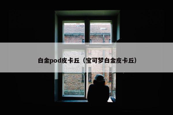 白金pod皮卡丘（宝可梦白金皮卡丘）