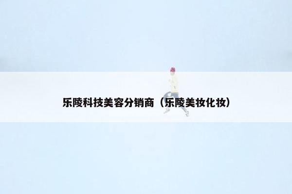 乐陵科技美容分销商（乐陵美妆化妆）